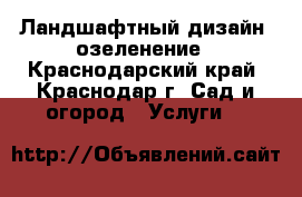 Ландшафтный дизайн, озеленение - Краснодарский край, Краснодар г. Сад и огород » Услуги   